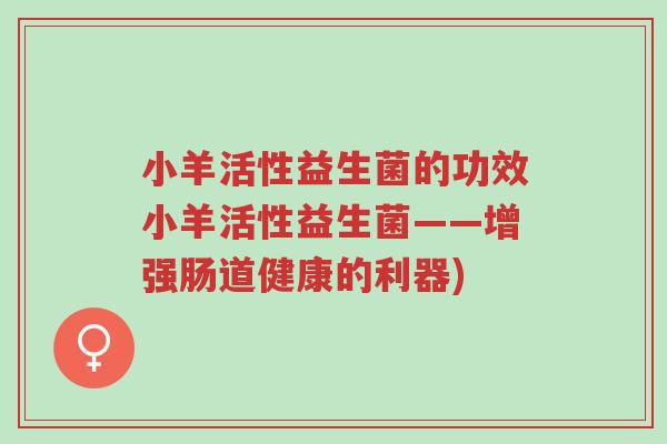小羊活性益生菌的功效小羊活性益生菌——增强肠道健康的利器)-第1张图片-超越 小羊活性益生菌的功效小羊活性益生菌——增强肠道健康的利器)-第1张图片-超越