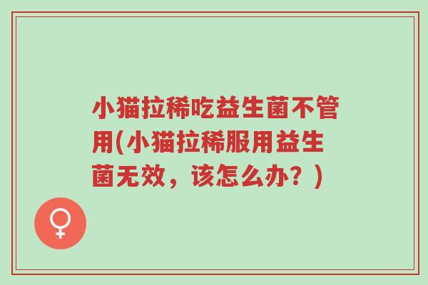 小猫拉稀吃益生菌不管用(小猫拉稀服用益生菌无效,该怎么办?)-第1张图片-超越 小猫拉稀吃益生菌不管用(小猫拉稀服用益生菌无效,该怎么办?)-第1张图片-超越