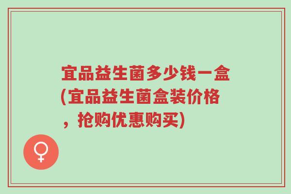 宜品益生菌多少钱一盒(宜品益生菌盒装价格,抢购优惠购买)-第1张图片-超越 宜品益生菌多少钱一盒(宜品益生菌盒装价格,抢购优惠购买)-第1张图片-超越