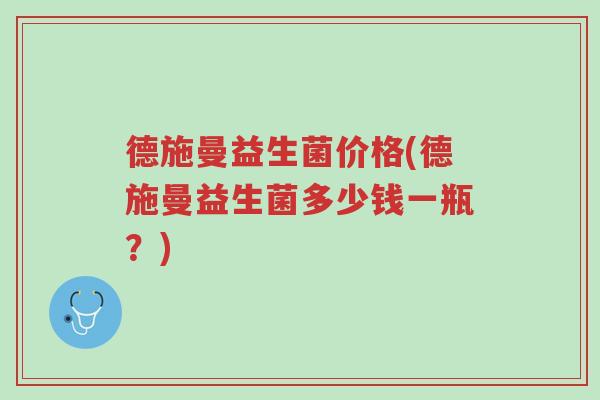 德施曼益生菌价格(德施曼益生菌多少钱一瓶？)-第1张图片-超越