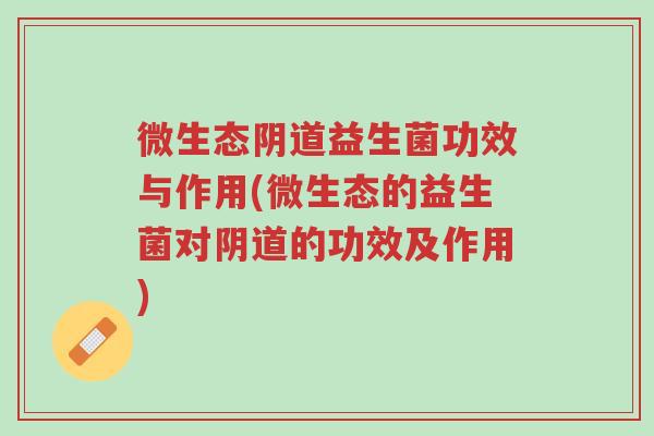 微生态阴道益生菌功效与作用(微生态的益生菌对阴道的功效及作用)-第1张图片-超越 微生态阴道益生菌功效与作用(微生态的益生菌对阴道的功效及作用)-第1张图片-超越