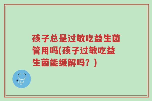孩子总是过敏吃益生菌管用吗(孩子过敏吃益生菌能缓解吗?)-第1张图片-超越 孩子总是过敏吃益生菌管用吗(孩子过敏吃益生菌能缓解吗?)-第1张图片-超越