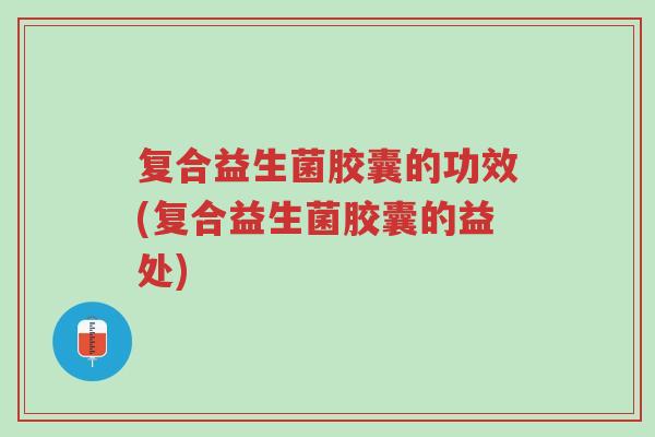 复合益生菌胶囊的功效(复合益生菌胶囊的益处)-第1张图片-超越 复合益生菌胶囊的功效(复合益生菌胶囊的益处)-第1张图片-超越