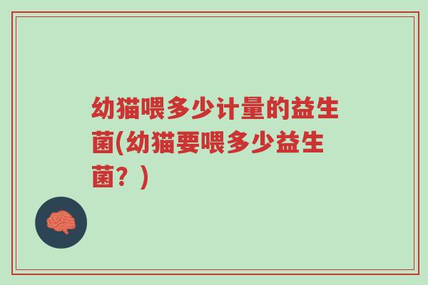 幼猫喂多少计量的益生菌(幼猫要喂多少益生菌？)-第1张图片-超越