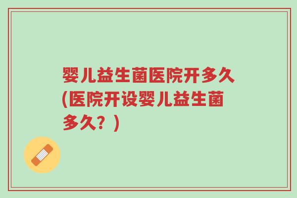 婴儿益生菌医院开多久(医院开设婴儿益生菌多久?)-第1张图片-超越 婴儿益生菌医院开多久(医院开设婴儿益生菌多久?)-第1张图片-超越