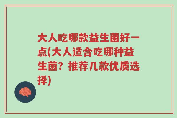 大人吃哪款益生菌好一点(大人适合吃哪种益生菌?推荐几款优质选择)-第1张图片-超越 大人吃哪款益生菌好一点(大人适合吃哪种益生菌?推荐几款优质选择)-第1张图片-超越