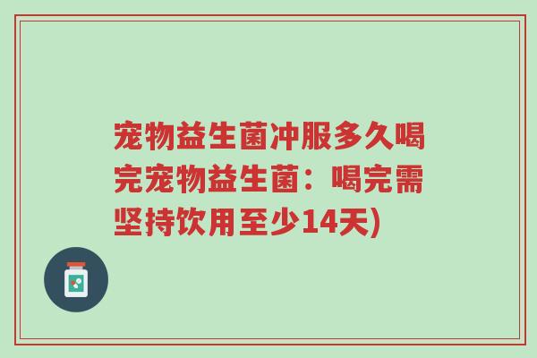 宠物益生菌冲服多久喝完宠物益生菌：喝完需坚持饮用至少14天)-第1张图片-超越