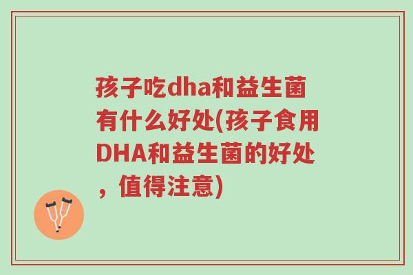 孩子吃dha和益生菌有什么好处(孩子食用DHA和益生菌的好处,值得注意)-第1张图片-超越 孩子吃dha和益生菌有什么好处(孩子食用DHA和益生菌的好处,值得注意)-第1张图片-超越
