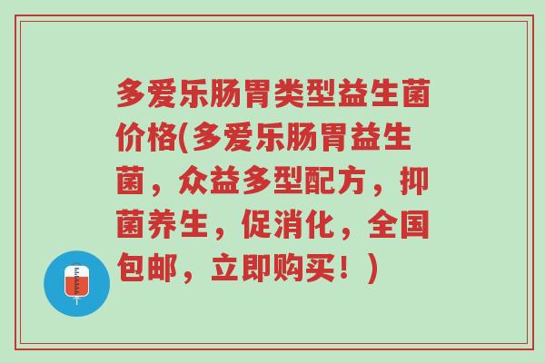 多爱乐肠胃类型益生菌价格(多爱乐肠胃益生菌,众益多型配方,抑菌养生,促消化,全国包邮,立即购买!)-第1张图片-超越 多爱乐肠胃类型益生菌价格(多爱乐肠胃益生菌,众益多型配方,抑菌养生,促消化,全国包邮,立即购买!)-第1张图片-超越