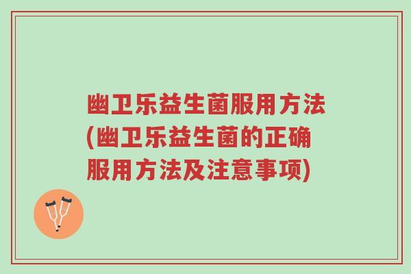 幽卫乐益生菌服用方法(幽卫乐益生菌的正确服用方法及注意事项)-第1张图片-超越