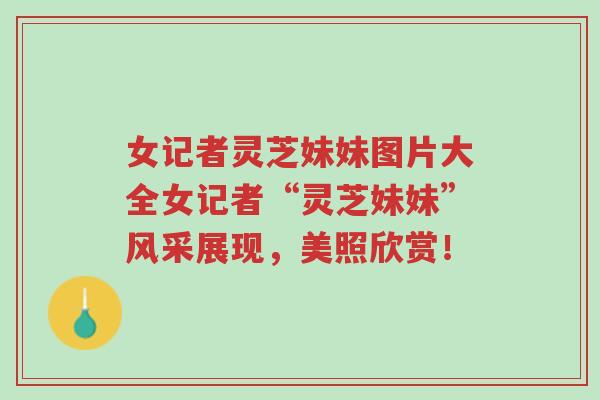 女记者灵芝妹妹图片大全女记者“灵芝妹妹”风采展现,美照欣赏!-第1张图片-超越 女记者灵芝妹妹图片大全女记者“灵芝妹妹”风采展现,美照欣赏!-第1张图片-超越