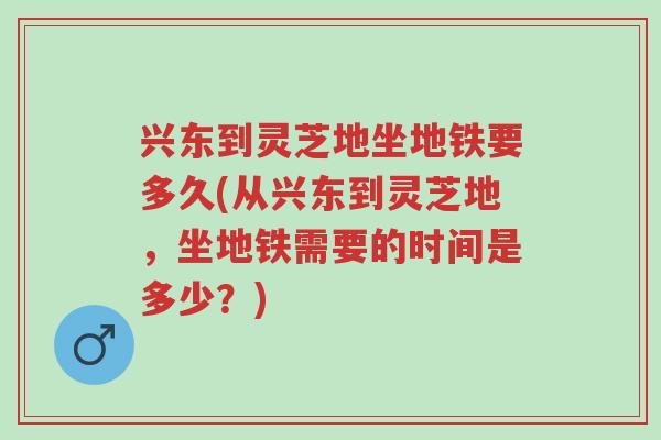 兴东到灵芝地坐地铁要多久(从兴东到灵芝地，坐地铁需要的时间是多少？)-第1张图片-超越