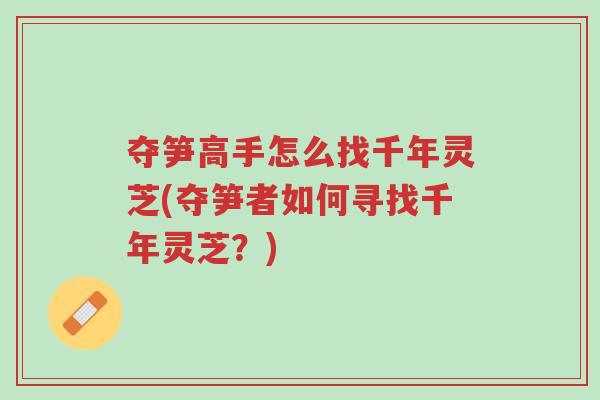 夺笋高手怎么找千年灵芝(夺笋者如何寻找千年灵芝?)-第1张图片-超越 夺笋高手怎么找千年灵芝(夺笋者如何寻找千年灵芝?)-第1张图片-超越