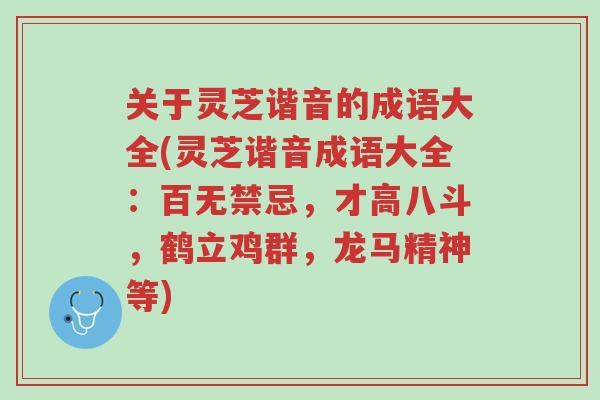 关于灵芝谐音的成语大全(灵芝谐音成语大全:百无禁忌,才高八斗,鹤立鸡群,龙马精神等)-第1张图片-超越 关于灵芝谐音的成语大全(灵芝谐音成语大全:百无禁忌,才高八斗,鹤立鸡群,龙马精神等)-第1张图片-超越