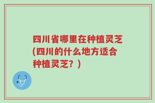 四川省哪里在种植灵芝(四川的什么地方适合种植灵芝?)-第1张图片-超越 四川省哪里在种植灵芝(四川的什么地方适合种植灵芝?)-第1张图片-超越