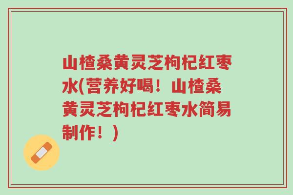山楂桑黄灵芝枸杞红枣水(营养好喝!山楂桑黄灵芝枸杞红枣水简易制作!)-第1张图片-超越 山楂桑黄灵芝枸杞红枣水(营养好喝!山楂桑黄灵芝枸杞红枣水简易制作!)-第1张图片-超越