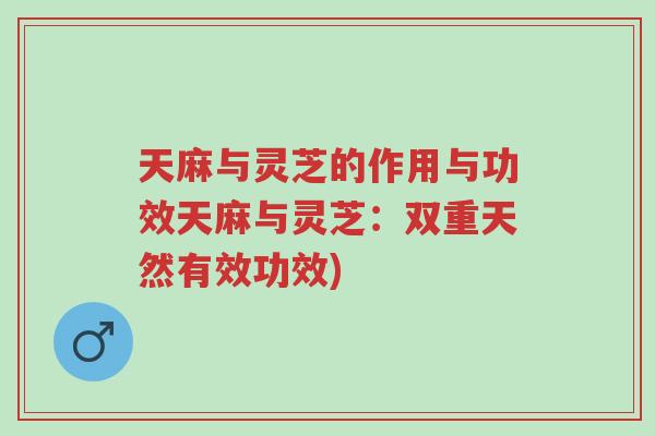 天麻与灵芝的作用与功效天麻与灵芝：双重天然有效功效)-第1张图片-超越