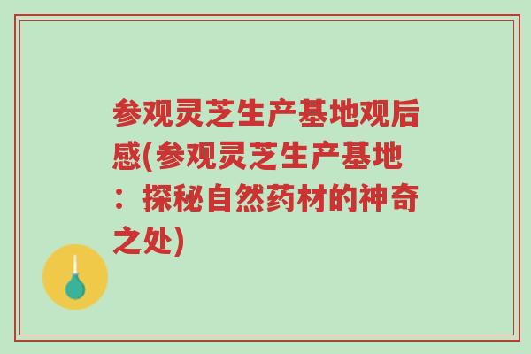 参观灵芝生产基地观后感(参观灵芝生产基地:探秘自然药材的神奇之处)-第1张图片-超越 参观灵芝生产基地观后感(参观灵芝生产基地:探秘自然药材的神奇之处)-第1张图片-超越