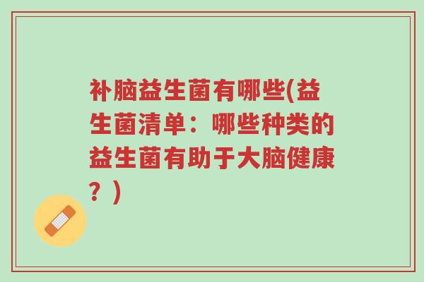 补脑益生菌有哪些(益生菌清单:哪些种类的益生菌有助于大脑健康?)-第1张图片-超越 补脑益生菌有哪些(益生菌清单:哪些种类的益生菌有助于大脑健康?)-第1张图片-超越
