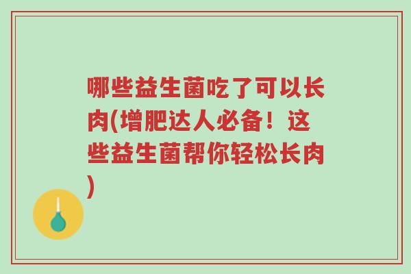 哪些益生菌吃了可以长肉(增肥达人必备!这些益生菌帮你轻松长肉)-第1张图片-超越 哪些益生菌吃了可以长肉(增肥达人必备!这些益生菌帮你轻松长肉)-第1张图片-超越