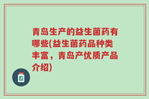青岛生产的益生菌药有哪些(益生菌药品种类丰富,青岛产优质产品介绍)-第1张图片-超越 青岛生产的益生菌药有哪些(益生菌药品种类丰富,青岛产优质产品介绍)-第1张图片-超越