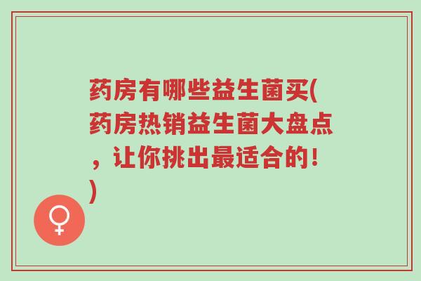 药房有哪些益生菌买(药房热销益生菌大盘点，让你挑出最适合的！)-第1张图片-超越