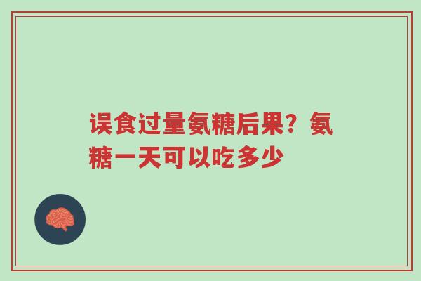 误食过量氨糖后果？氨糖一天可以吃多少-第1张图片-超越