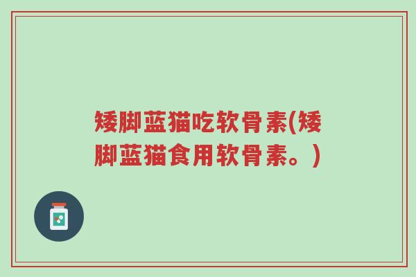 矮脚蓝猫吃软骨素(矮脚蓝猫食用软骨素。)-第1张图片-超越 矮脚蓝猫吃软骨素(矮脚蓝猫食用软骨素。)-第1张图片-超越
