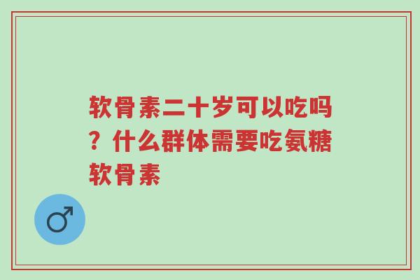 软骨素二十岁可以吃吗?什么群体需要吃氨糖软骨素-第1张图片-超越 软骨素二十岁可以吃吗?什么群体需要吃氨糖软骨素-第1张图片-超越