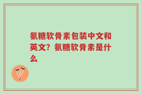 氨糖软骨素包装中文和英文?氨糖软骨素是什么-第1张图片-超越 氨糖软骨素包装中文和英文?氨糖软骨素是什么-第1张图片-超越