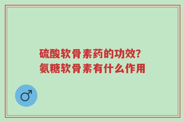 硫酸软骨素药的功效?氨糖软骨素有什么作用-第1张图片-超越 硫酸软骨素药的功效?氨糖软骨素有什么作用-第1张图片-超越
