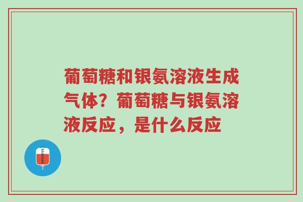 葡萄糖和银氨溶液生成气体?葡萄糖与银氨溶液反应,是什么反应-第1张图片-超越 葡萄糖和银氨溶液生成气体?葡萄糖与银氨溶液反应,是什么反应-第1张图片-超越