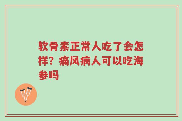 软骨素正常人吃了会怎样?痛风病人可以吃海参吗-第1张图片-超越 软骨素正常人吃了会怎样?痛风病人可以吃海参吗-第1张图片-超越