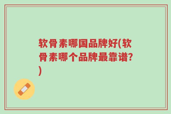 软骨素哪国品牌好(软骨素哪个品牌最靠谱?)-第1张图片-超越 软骨素哪国品牌好(软骨素哪个品牌最靠谱?)-第1张图片-超越
