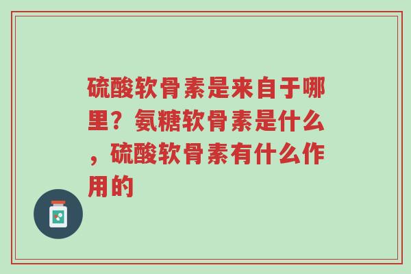 硫酸软骨素是来自于哪里?氨糖软骨素是什么,硫酸软骨素有什么作用的-第1张图片-超越 硫酸软骨素是来自于哪里?氨糖软骨素是什么,硫酸软骨素有什么作用的-第1张图片-超越