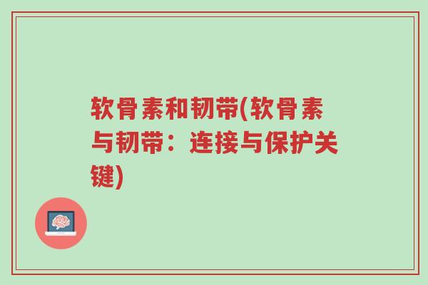 软骨素和韧带(软骨素与韧带:连接与保护关键)-第1张图片-超越 软骨素和韧带(软骨素与韧带:连接与保护关键)-第1张图片-超越