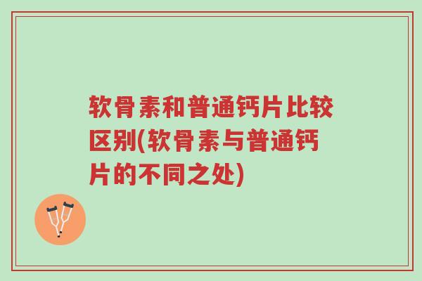 软骨素和普通钙片比较区别(软骨素与普通钙片的不同之处)-第1张图片-超越 软骨素和普通钙片比较区别(软骨素与普通钙片的不同之处)-第1张图片-超越