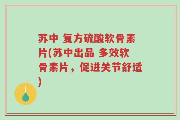 苏中 复方硫酸软骨素片(苏中出品 多效软骨素片,促进关节舒适)-第1张图片-超越 苏中 复方硫酸软骨素片(苏中出品 多效软骨素片,促进关节舒适)-第1张图片-超越