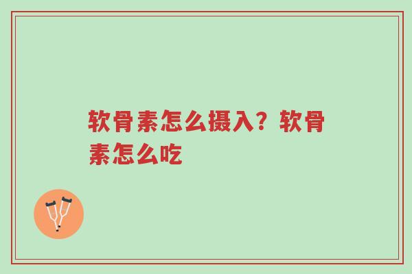 软骨素怎么摄入?软骨素怎么吃-第1张图片-超越 软骨素怎么摄入?软骨素怎么吃-第1张图片-超越