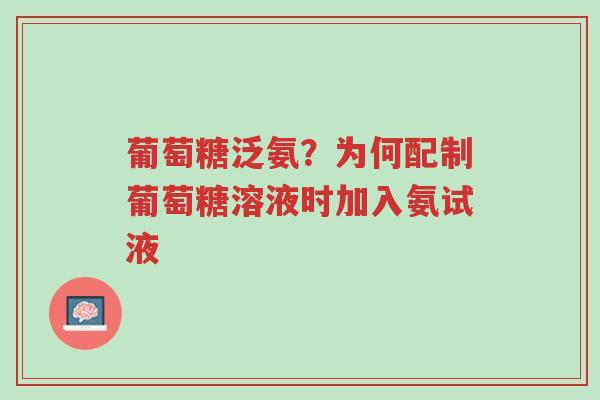 葡萄糖泛氨?为何配制葡萄糖溶液时加入氨试液-第1张图片-超越 葡萄糖泛氨?为何配制葡萄糖溶液时加入氨试液-第1张图片-超越