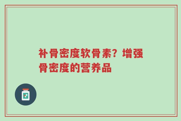 补骨密度软骨素?增强骨密度的营养品-第1张图片-超越 补骨密度软骨素?增强骨密度的营养品-第1张图片-超越