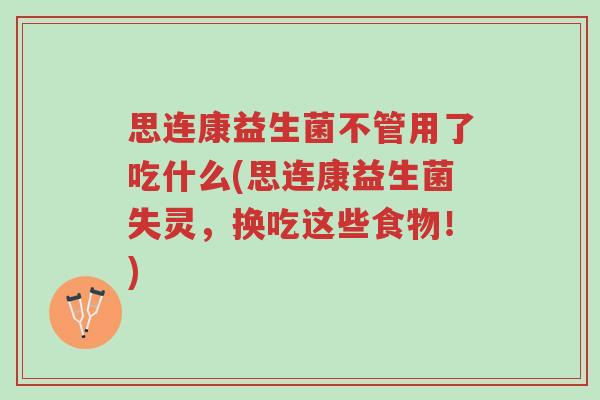 思连康益生菌不管用了吃什么(思连康益生菌失灵,换吃这些食物!)-第1张图片-超越 思连康益生菌不管用了吃什么(思连康益生菌失灵,换吃这些食物!)-第1张图片-超越