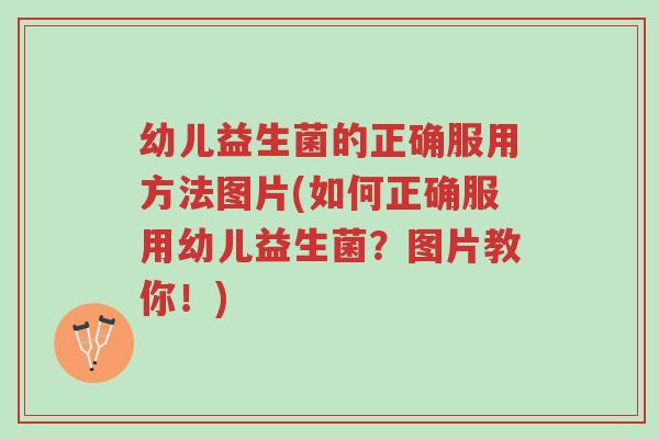 幼儿益生菌的正确服用方法图片(如何正确服用幼儿益生菌?图片教你!)-第1张图片-超越 幼儿益生菌的正确服用方法图片(如何正确服用幼儿益生菌?图片教你!)-第1张图片-超越