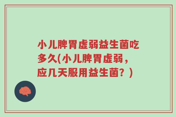 小儿脾胃虚弱益生菌吃多久(小儿脾胃虚弱,应几天服用益生菌?)-第1张图片-超越 小儿脾胃虚弱益生菌吃多久(小儿脾胃虚弱,应几天服用益生菌?)-第1张图片-超越
