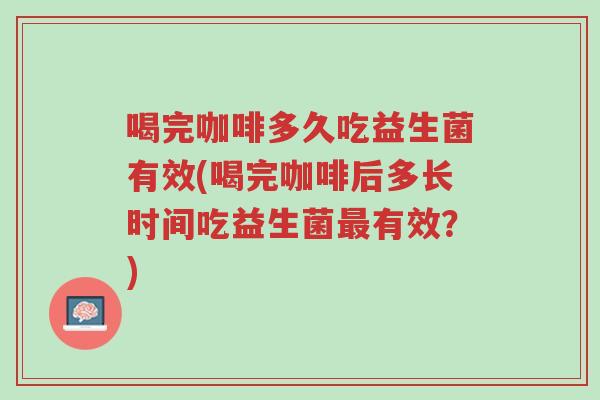 喝完咖啡多久吃益生菌有效(喝完咖啡后多长时间吃益生菌最有效?)-第1张图片-超越 喝完咖啡多久吃益生菌有效(喝完咖啡后多长时间吃益生菌最有效?)-第1张图片-超越