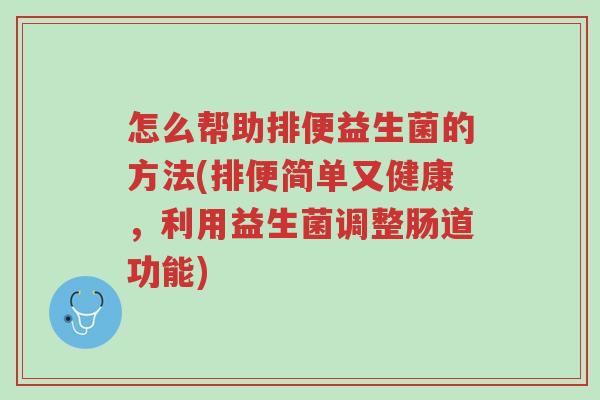 怎么帮助排便益生菌的方法(排便简单又健康,利用益生菌调整肠道功能)-第1张图片-超越 怎么帮助排便益生菌的方法(排便简单又健康,利用益生菌调整肠道功能)-第1张图片-超越