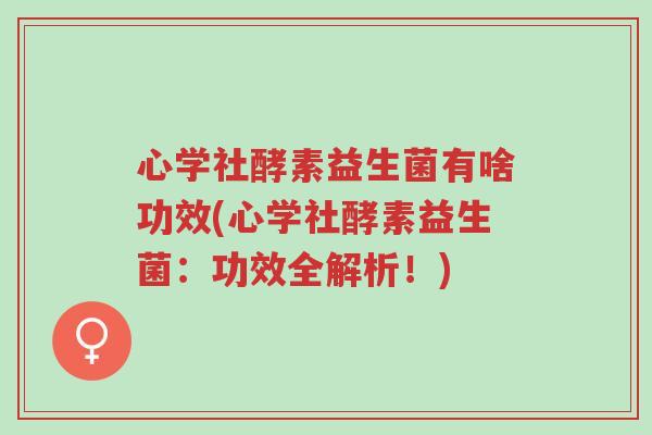 心学社酵素益生菌有啥功效(心学社酵素益生菌:功效全解析!)-第1张图片-超越 心学社酵素益生菌有啥功效(心学社酵素益生菌:功效全解析!)-第1张图片-超越