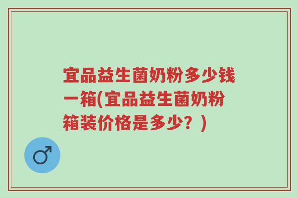 宜品益生菌奶粉多少钱一箱(宜品益生菌奶粉箱装价格是多少?)-第1张图片-超越 宜品益生菌奶粉多少钱一箱(宜品益生菌奶粉箱装价格是多少?)-第1张图片-超越
