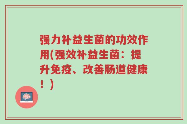 强力补益生菌的功效作用(强效补益生菌:提升免疫、改善肠道健康!)-第1张图片-超越 强力补益生菌的功效作用(强效补益生菌:提升免疫、改善肠道健康!)-第1张图片-超越