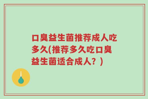 口臭益生菌推荐成人吃多久(推荐多久吃口臭益生菌适合成人?)-第1张图片-超越 口臭益生菌推荐成人吃多久(推荐多久吃口臭益生菌适合成人?)-第1张图片-超越